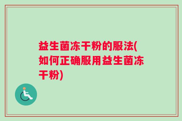 益生菌冻干粉的服法(如何正确服用益生菌冻干粉)