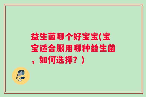 益生菌哪个好宝宝(宝宝适合服用哪种益生菌，如何选择？)