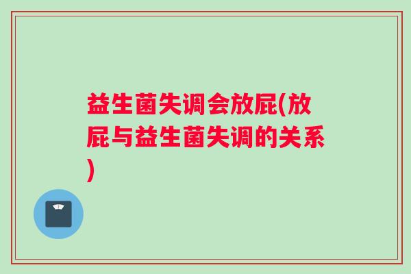 益生菌失调会放屁(放屁与益生菌失调的关系) 益生菌失调会放屁(放屁与益生菌失调的关系)