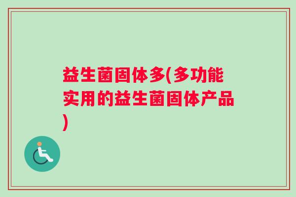 益生菌固体多(多功能实用的益生菌固体产品)