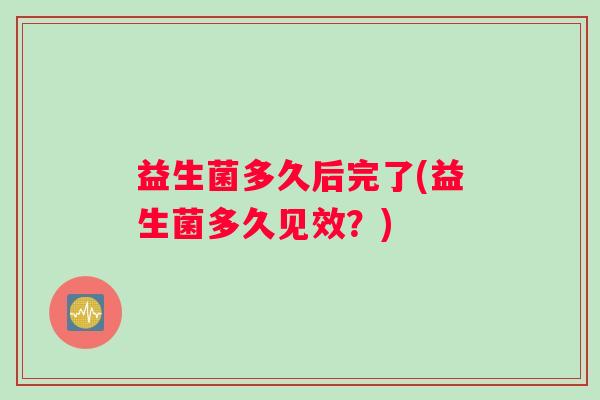 益生菌多久后完了(益生菌多久见效？)