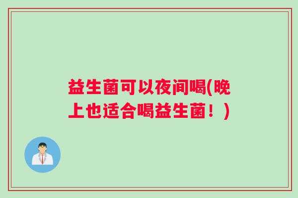 益生菌可以夜间喝(晚上也适合喝益生菌！)