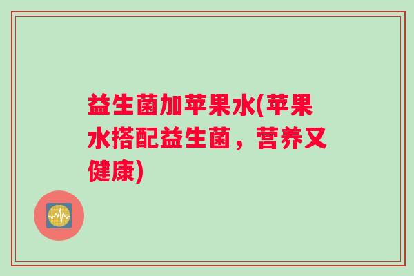 益生菌加苹果水(苹果水搭配益生菌,营养又健康) 益生菌加苹果水(苹果水搭配益生菌,营养又健康)