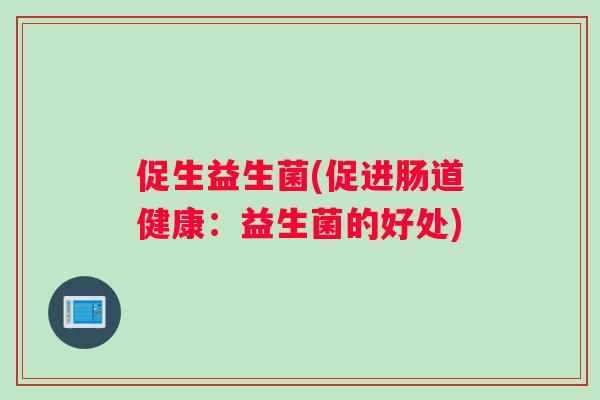 促生益生菌(促进肠道健康：益生菌的好处)
