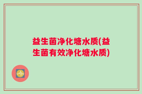益生菌净化塘水质(益生菌有效净化塘水质)