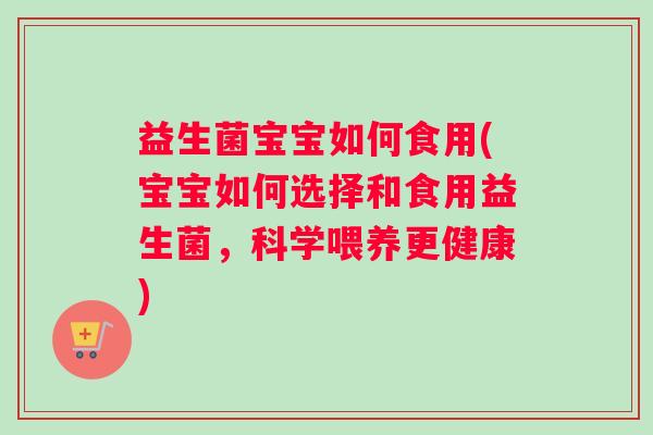 益生菌宝宝如何食用(宝宝如何选择和食用益生菌,科学喂养更健康) 益生菌宝宝如何食用(宝宝如何选择和食用益生菌,科学喂养更健康)