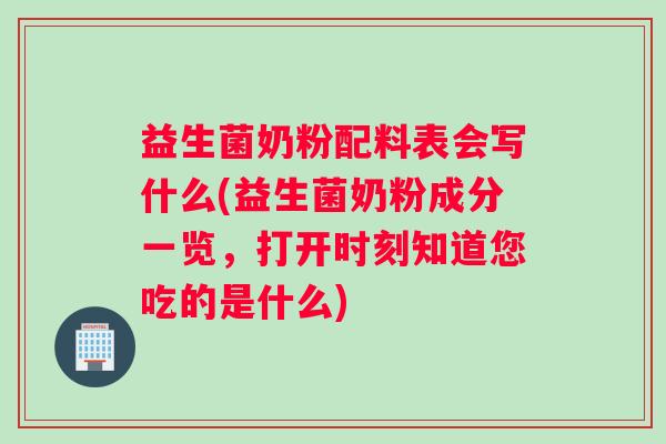 益生菌奶粉配料表会写什么(益生菌奶粉成分一览，打开时刻知道您吃的是什么)