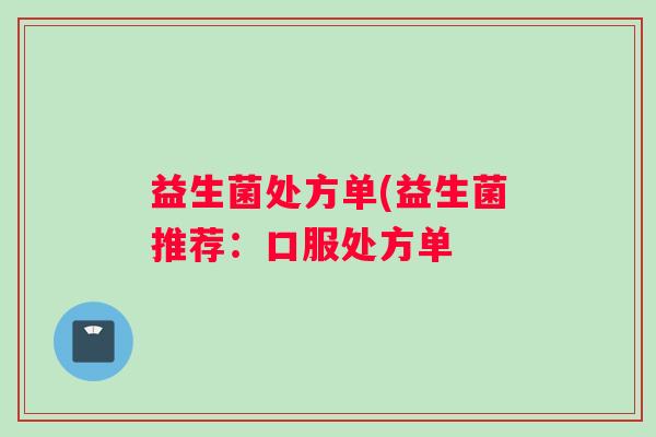 益生菌处方单(益生菌推荐：口服处方单