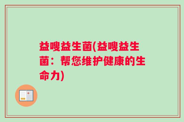 益嗖益生菌(益嗖益生菌：帮您维护健康的生命力)