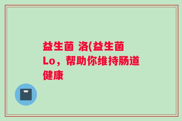 益生菌 洛(益生菌 Lo，帮助你维持肠道健康