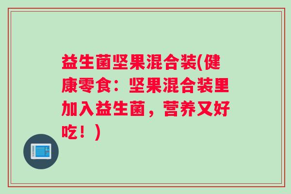 益生菌坚果混合装(健康零食：坚果混合装里加入益生菌，营养又好吃！)