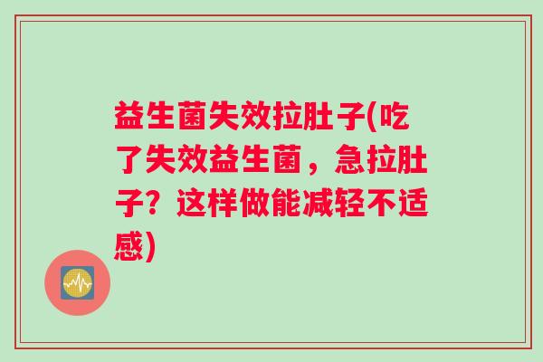 益生菌失效拉肚子(吃了失效益生菌，急拉肚子？这样做能减轻不适感)
