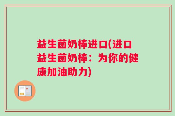 益生菌奶棒进口(进口益生菌奶棒：为你的健康加油助力)