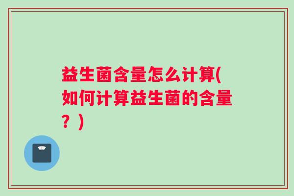 益生菌含量怎么计算(如何计算益生菌的含量？)