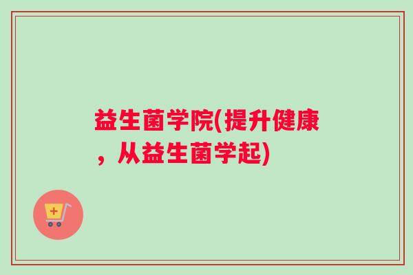 益生菌学院(提升健康，从益生菌学起)