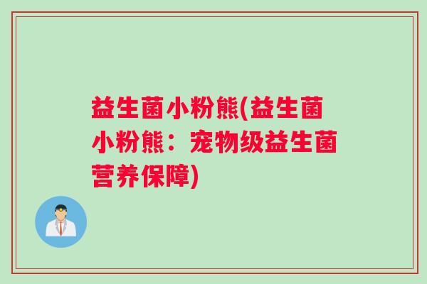 益生菌小粉熊(益生菌小粉熊:宠物级益生菌营养保障) 益生菌小粉熊(益生菌小粉熊:宠物级益生菌营养保障)