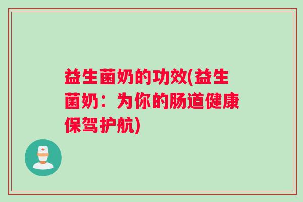 益生菌奶的功效(益生菌奶:为你的肠道健康保驾护航) 益生菌奶的功效(益生菌奶:为你的肠道健康保驾护航)