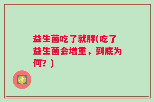 益生菌吃了就胖(吃了益生菌会增重,到底为何?) 益生菌吃了就胖(吃了益生菌会增重,到底为何?)