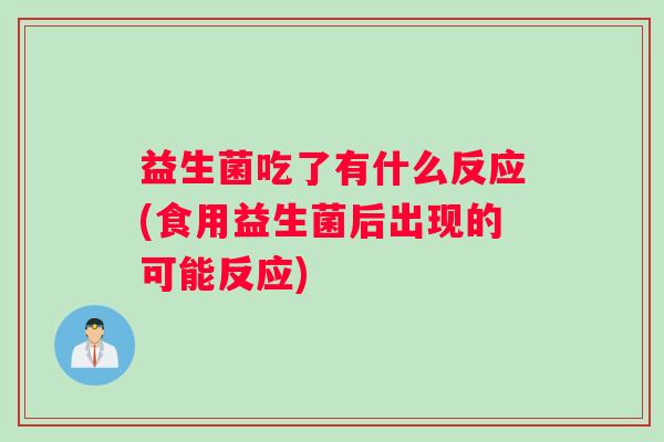 益生菌吃了有什么反应(食用益生菌后出现的可能反应)