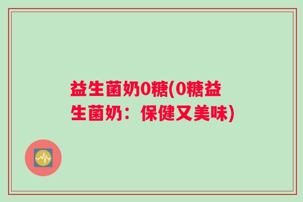 益生菌奶0糖(0糖益生菌奶：保健又美味)