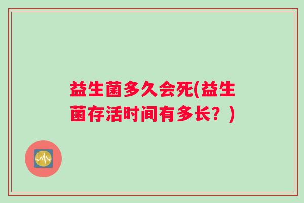 益生菌多久会死(益生菌存活时间有多长？)