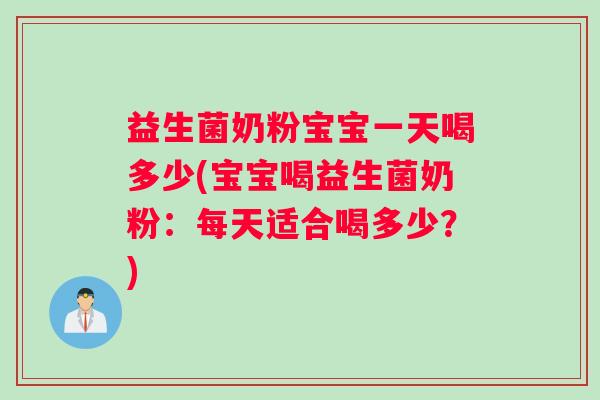 益生菌奶粉宝宝一天喝多少(宝宝喝益生菌奶粉：每天适合喝多少？)