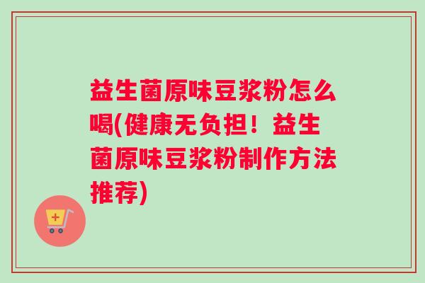 益生菌原味豆浆粉怎么喝(健康无负担！益生菌原味豆浆粉制作方法推荐)