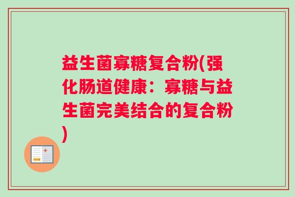 益生菌寡糖复合粉(强化肠道健康：寡糖与益生菌完美结合的复合粉)