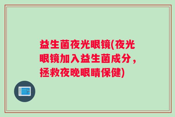 益生菌夜光眼镜(夜光眼镜加入益生菌成分，拯救夜晚眼睛保健)