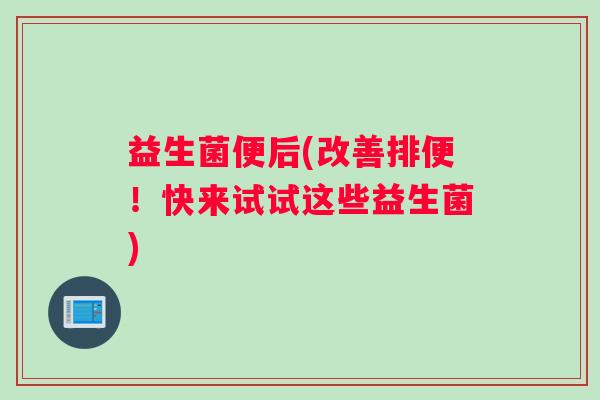 益生菌便后(改善排便！快来试试这些益生菌)