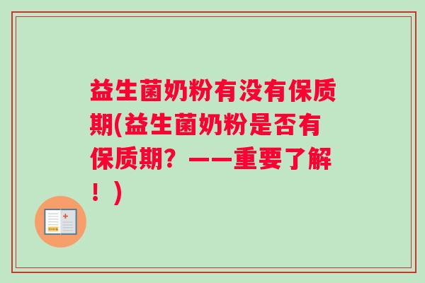 益生菌奶粉有没有保质期(益生菌奶粉是否有保质期?——重要了解!) 益生菌奶粉有没有保质期(益生菌奶粉是否有保质期?——重要了解!)