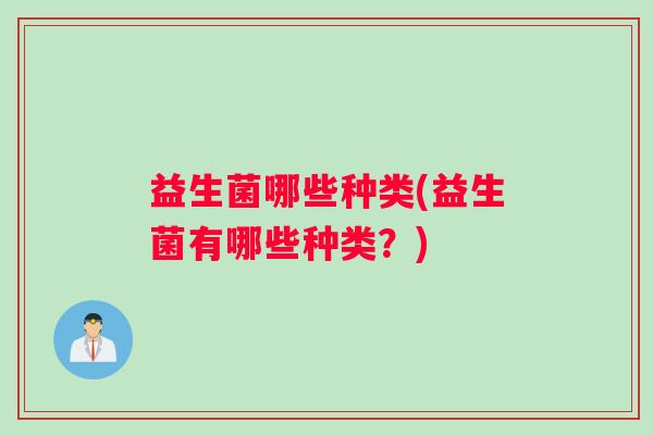 益生菌哪些种类(益生菌有哪些种类？)