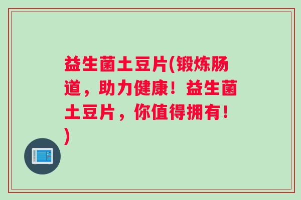 益生菌土豆片(锻炼肠道，助力健康！益生菌土豆片，你值得拥有！)
