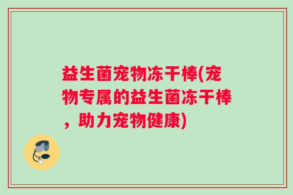 益生菌宠物冻干棒(宠物专属的益生菌冻干棒，助力宠物健康)