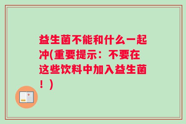 益生菌不能和什么一起冲(重要提示：不要在这些饮料中加入益生菌！)