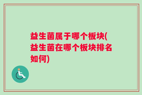 益生菌属于哪个板块(益生菌在哪个板块排名如何)