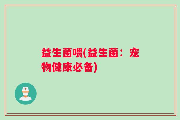 益生菌喂(益生菌：宠物健康必备)