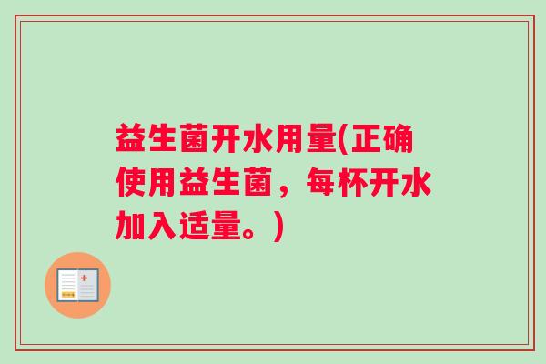 益生菌开水用量(正确使用益生菌,每杯开水加入适量。) 益生菌开水用量(正确使用益生菌,每杯开水加入适量。)