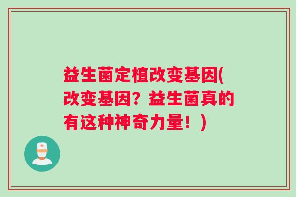 益生菌定植改变基因(改变基因？益生菌真的有这种神奇力量！)