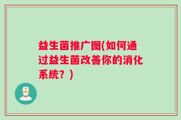 益生菌推广图(如何通过益生菌改善你的消化系统?) 益生菌推广图(如何通过益生菌改善你的消化系统?)
