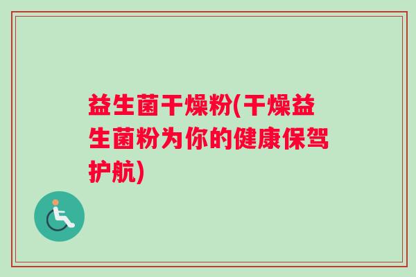 益生菌干燥粉(干燥益生菌粉为你的健康保驾护航)