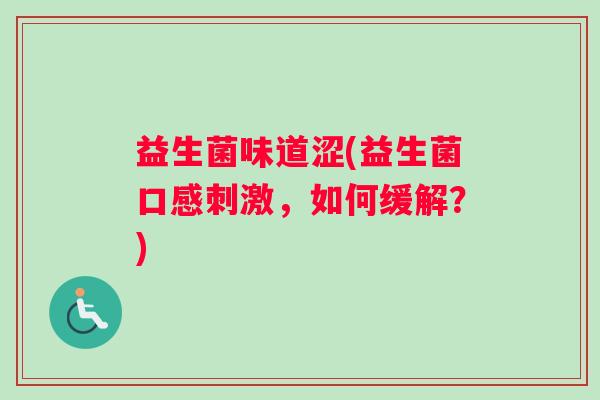 益生菌味道涩(益生菌口感刺激，如何缓解？)