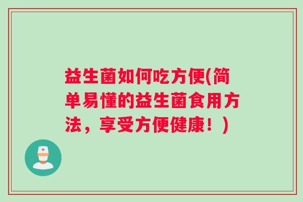 益生菌如何吃方便(简单易懂的益生菌食用方法，享受方便健康！)