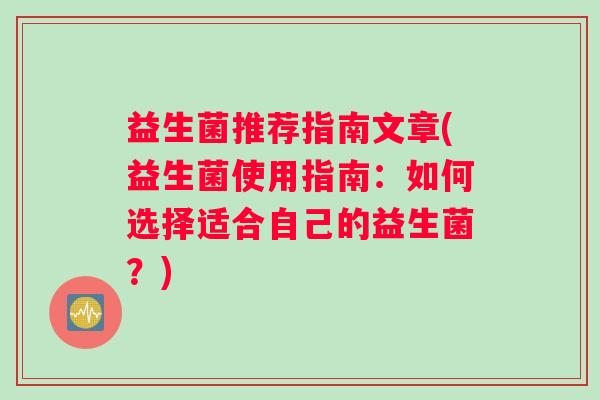益生菌推荐指南文章(益生菌使用指南：如何选择适合自己的益生菌？)