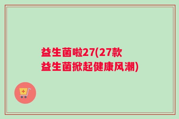 益生菌啦27(27款益生菌掀起健康风潮)