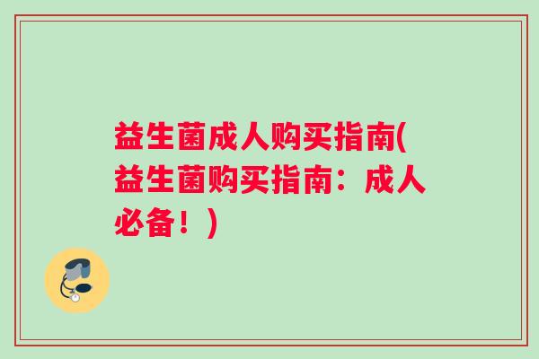 益生菌成人购买指南(益生菌购买指南：成人必备！)