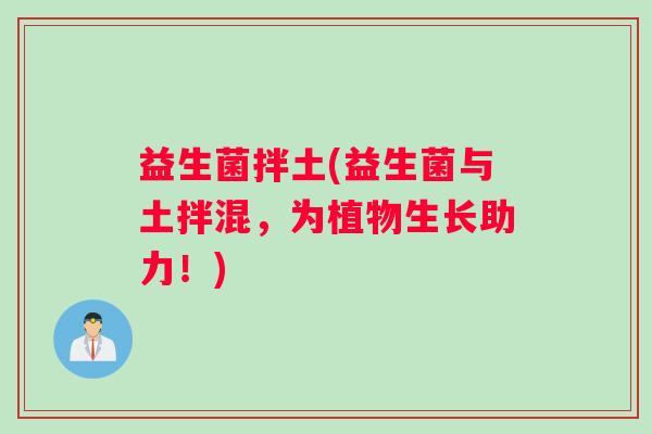 益生菌拌土(益生菌与土拌混，为植物生长助力！)