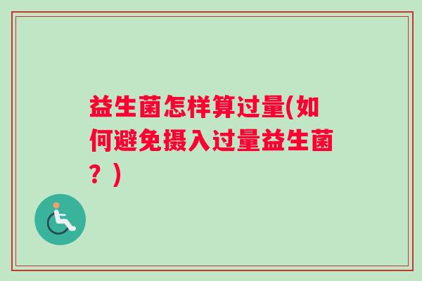 益生菌怎样算过量(如何避免摄入过量益生菌？)