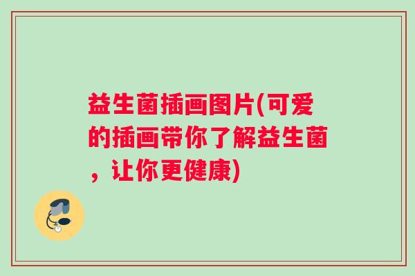益生菌插画图片(可爱的插画带你了解益生菌,让你更健康) 益生菌插画图片(可爱的插画带你了解益生菌,让你更健康)