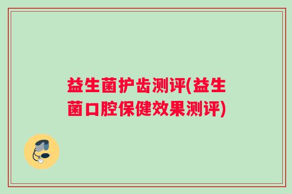 益生菌护齿测评(益生菌口腔保健效果测评)